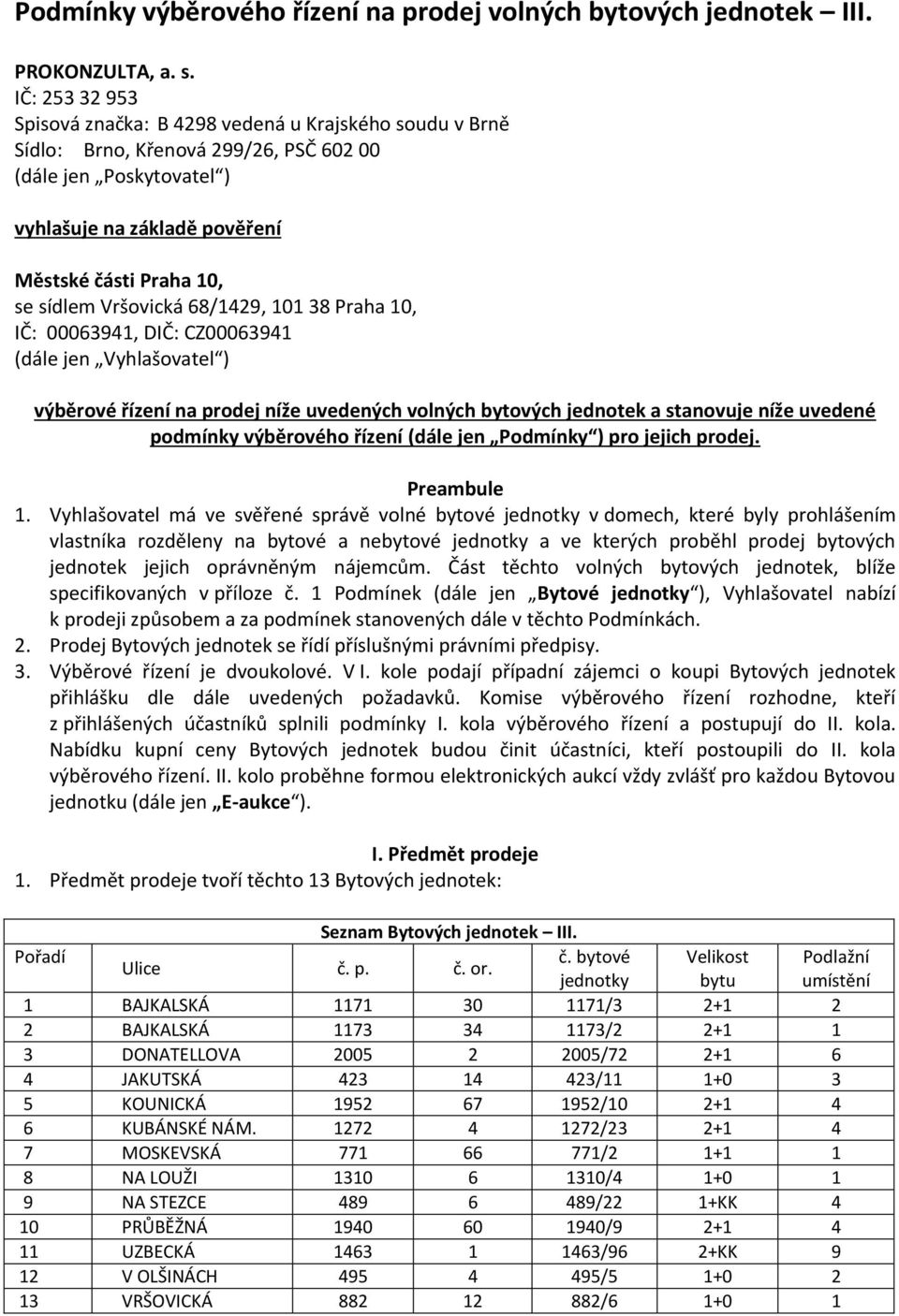Vršovická 68/1429, 101 38 Praha 10, IČ: 00063941, DIČ: CZ00063941 (dále jen Vyhlašovatel ) výběrové řízení na prodej níže uvedených volných bytových jednotek a stanovuje níže uvedené podmínky