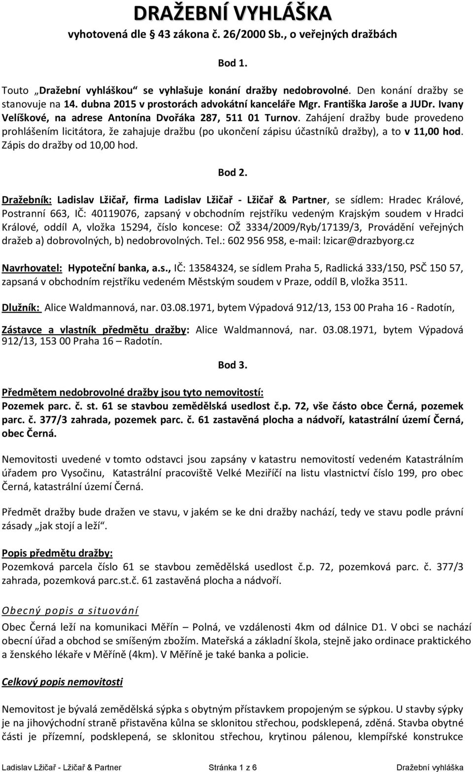 Zahájení dražby bude provedeno prohlášením licitátora, že zahajuje dražbu (po ukončení zápisu účastníků dražby), a to v 11,00 hod. Zápis do dražby od 10,00 hod. Bod 2.