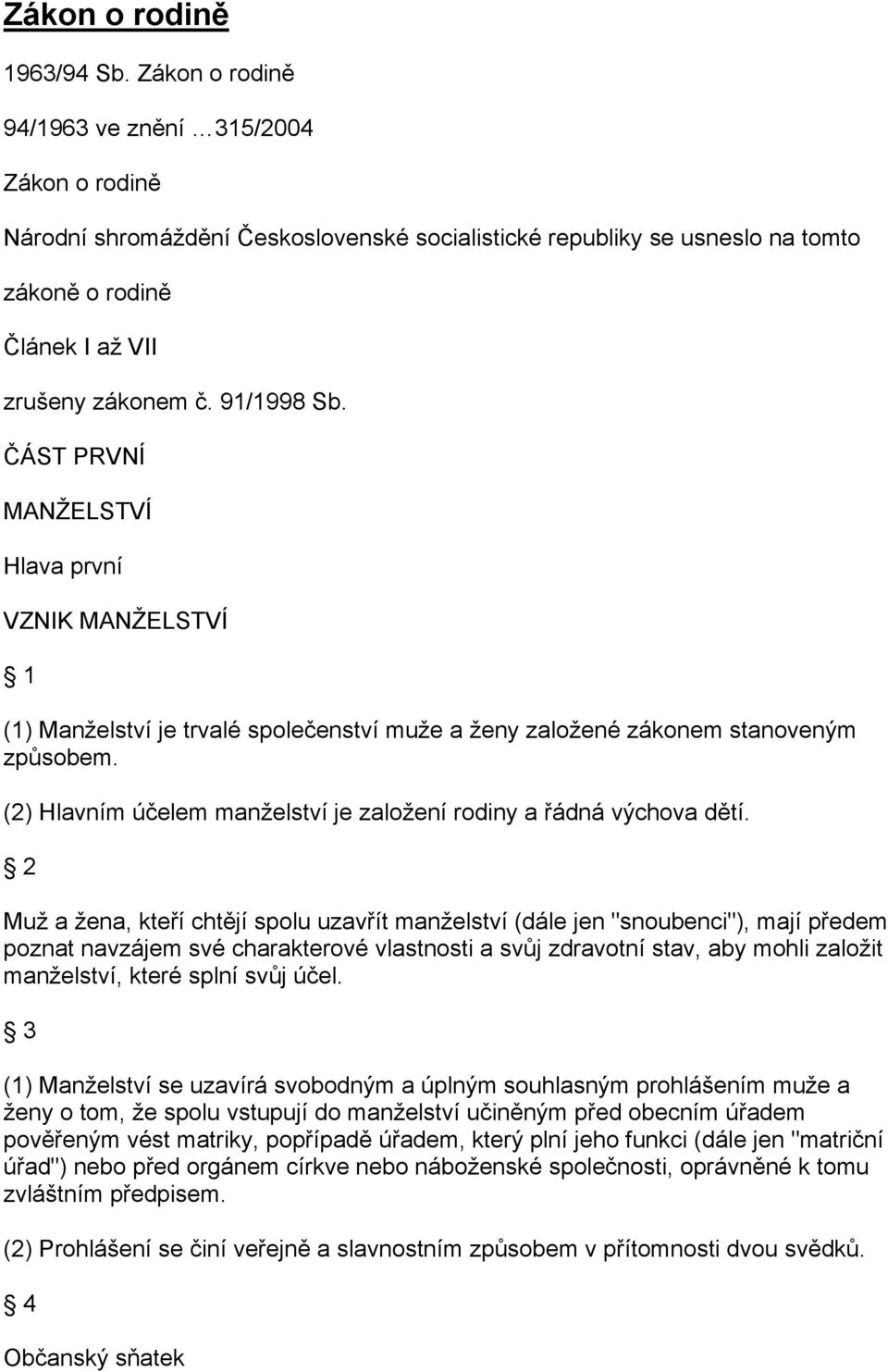 ČÁST PRVNÍ MANŽELSTVÍ Hlava první VZNIK MANŽELSTVÍ 1 (1) Manželství je trvalé společenství muže a ženy založené zákonem stanoveným způsobem.