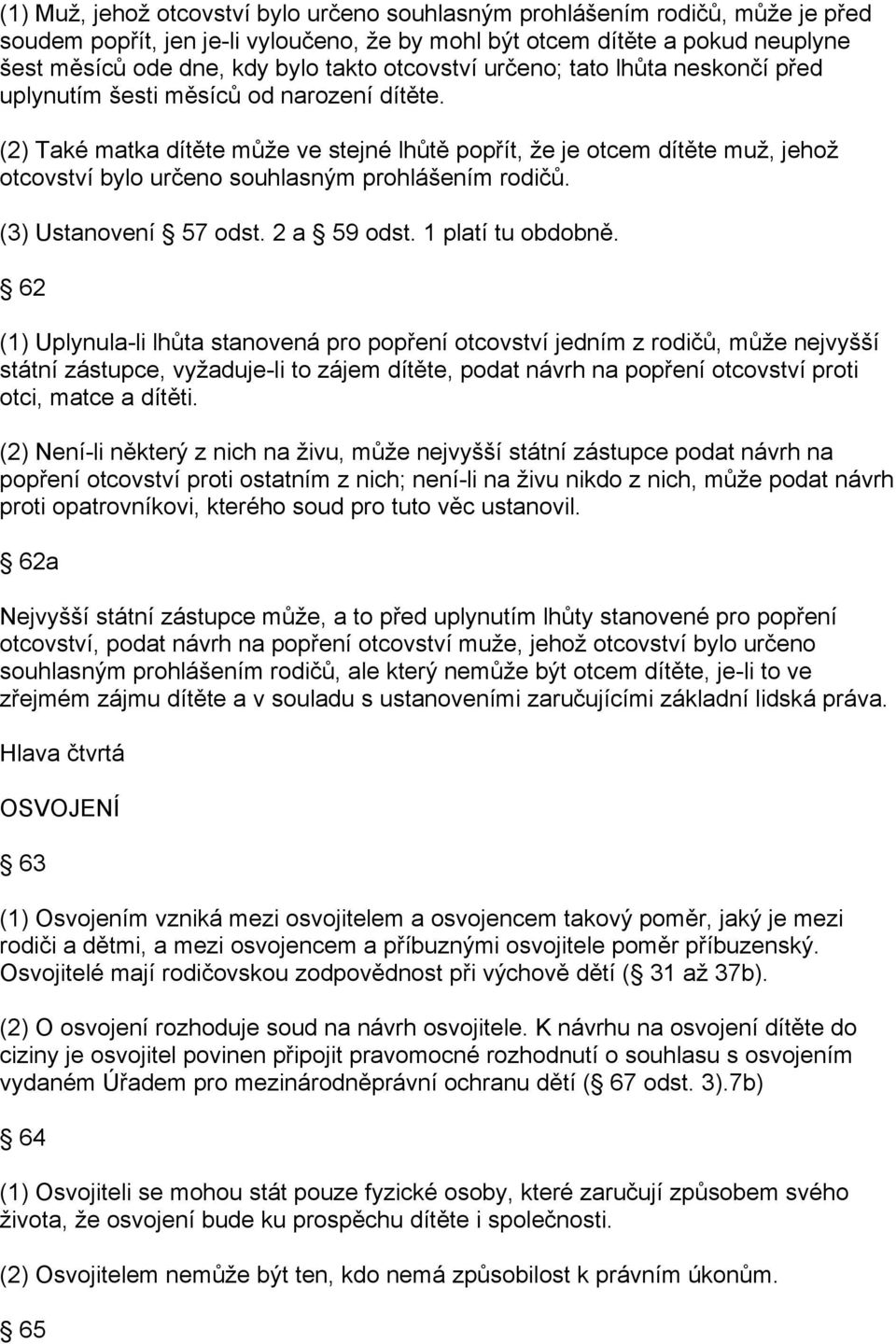 (2) Také matka dítěte může ve stejné lhůtě popřít, že je otcem dítěte muž, jehož otcovství bylo určeno souhlasným prohlášením rodičů. (3) Ustanovení 57 odst. 2 a 59 odst. 1 platí tu obdobně.