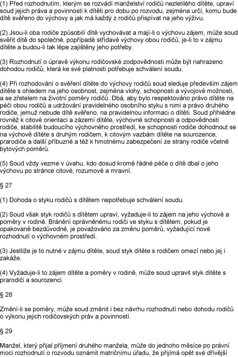 (2) Jsou-li oba rodiče způsobilí dítě vychovávat a mají-li o výchovu zájem, může soud svěřit dítě do společné, popřípadě střídavé výchovy obou rodičů, je-li to v zájmu dítěte a budou-li tak lépe