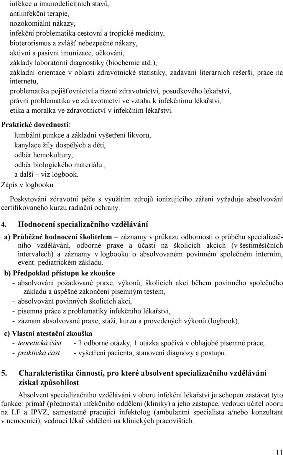 ), základní orientace v oblasti zdravotnické statistiky, zadávání literárních rešerší, práce na internetu, problematika pojišťovnictví a řízení zdravotnictví, posudkového lékařství, právní