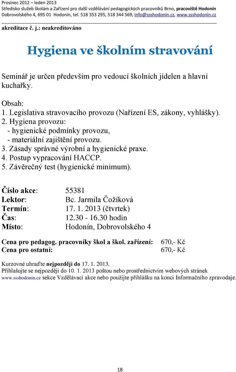 Zásady správné výrobní a hygienické praxe. 4. Postup vypracování HACCP. 5. Závěrečný test (hygienické minimum). Číslo akce: 55381 Lektor: Bc. Jarmila Čožíková Termín: 17
