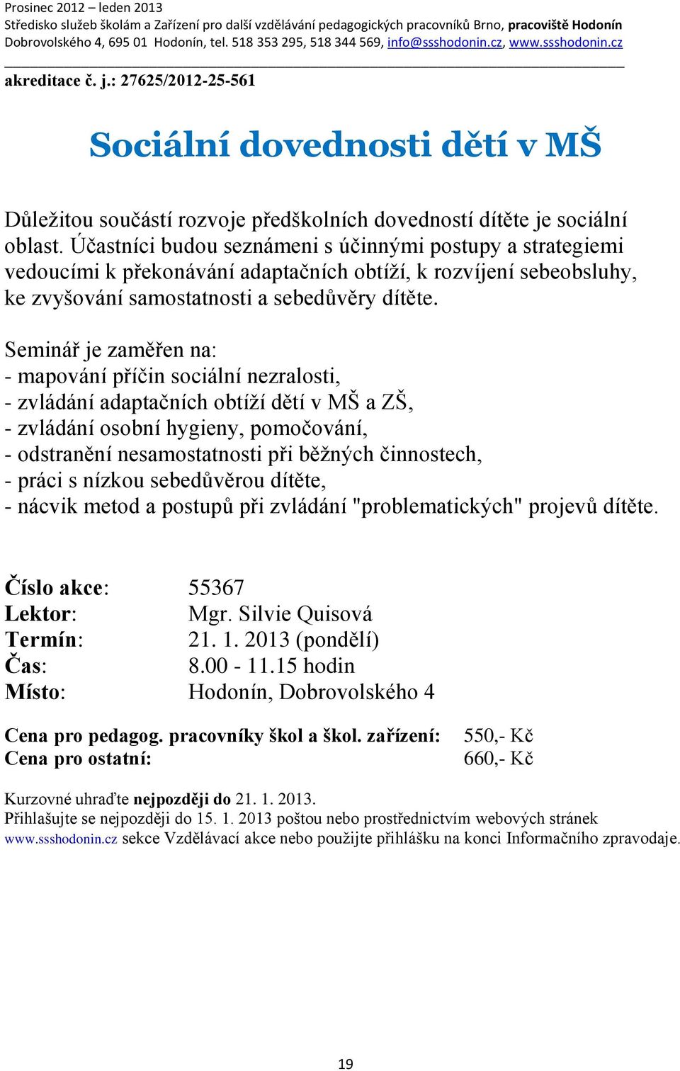 Seminář je zaměřen na: - mapování příčin sociální nezralosti, - zvládání adaptačních obtíží dětí v MŠ a ZŠ, - zvládání osobní hygieny, pomočování, - odstranění nesamostatnosti při běžných činnostech,