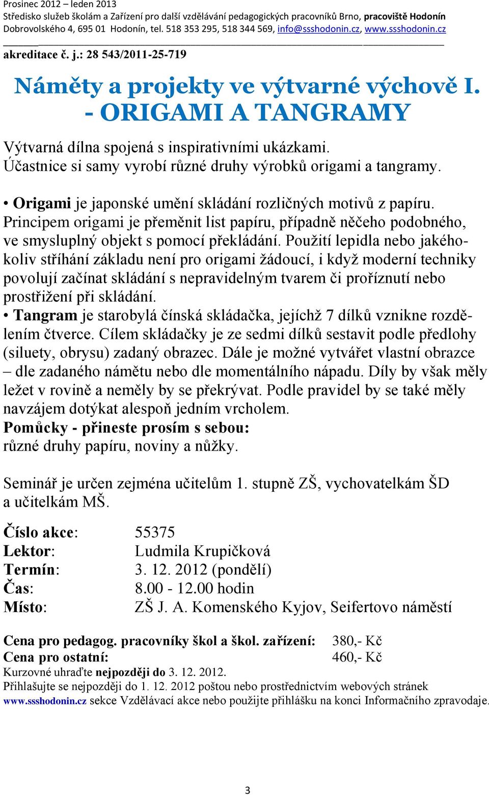 Principem origami je přeměnit list papíru, případně něčeho podobného, ve smysluplný objekt s pomocí překládání.