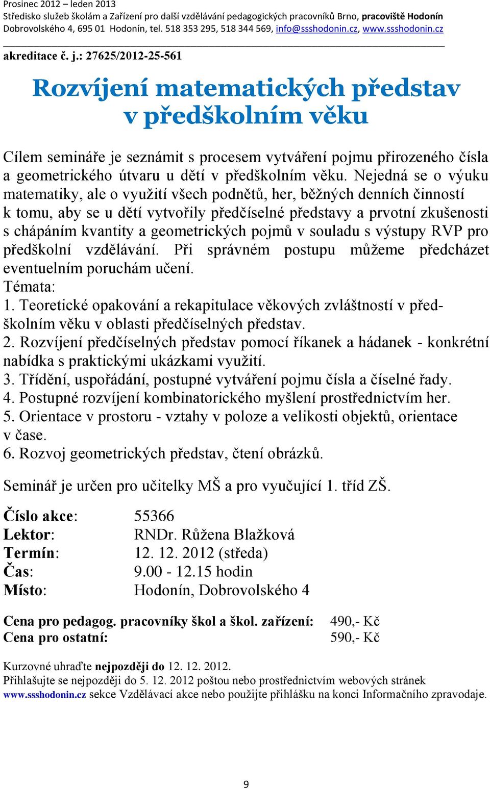 Nejedná se o výuku matematiky, ale o využití všech podnětů, her, běžných denních činností k tomu, aby se u dětí vytvořily předčíselné představy a prvotní zkušenosti s chápáním kvantity a