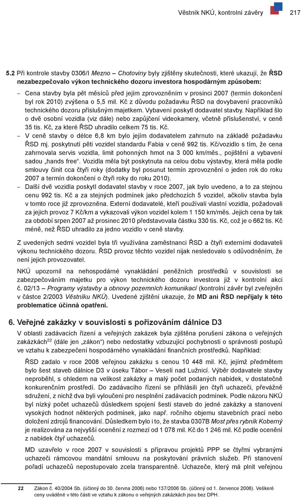 jejím zprovozněním v prosinci 2007 (termín dokončení byl rok 2010) zvýšena o 5,5 mil. Kč z důvodu požadavku ŘSD na dovybavení pracovníků technického dozoru příslušným majetkem.