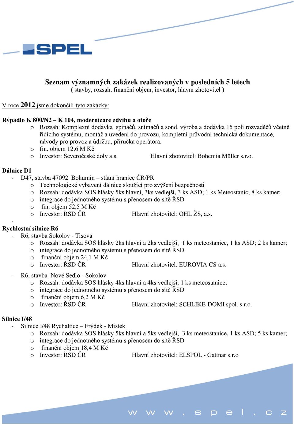 dokumentace, návody pro provoz a údržbu, příručka operátora. o fin. objem 12,6 M Kč o Investor: Severočeské doly a.s. Hlavní zhotovitel: Bohemia Müller s.r.o. - D47, stavba 47092 Bohumín státní hranice ČR/PR o Rozsah: dodávka SOS hlásky 5ks hlavní, 3ks vedlejší, 3 ks ASD; 1 ks Meteostanic; 8 ks kamer; o fin.