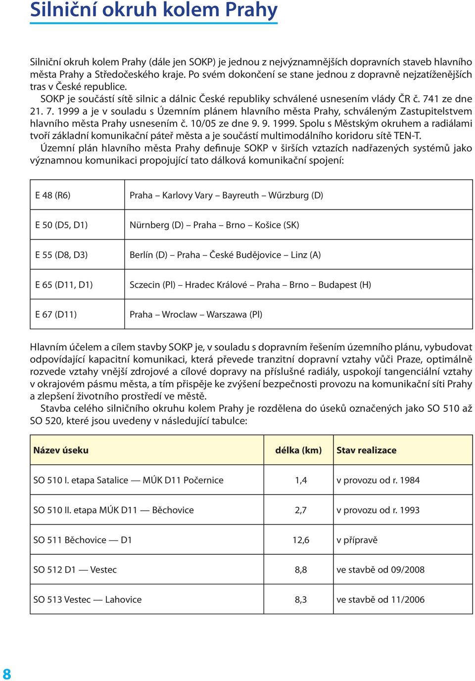 1 ze dne 21. 7. 1999 a je v souladu s Územním plánem hlavního města Prahy, schváleným Zastupitelstvem hlavního města Prahy usnesením č. 10/05 ze dne 9. 9. 1999. Spolu s Městským okruhem a radiálami tvoří základní komunikační páteř města a je součástí multimodálního koridoru sítě TEN-T.