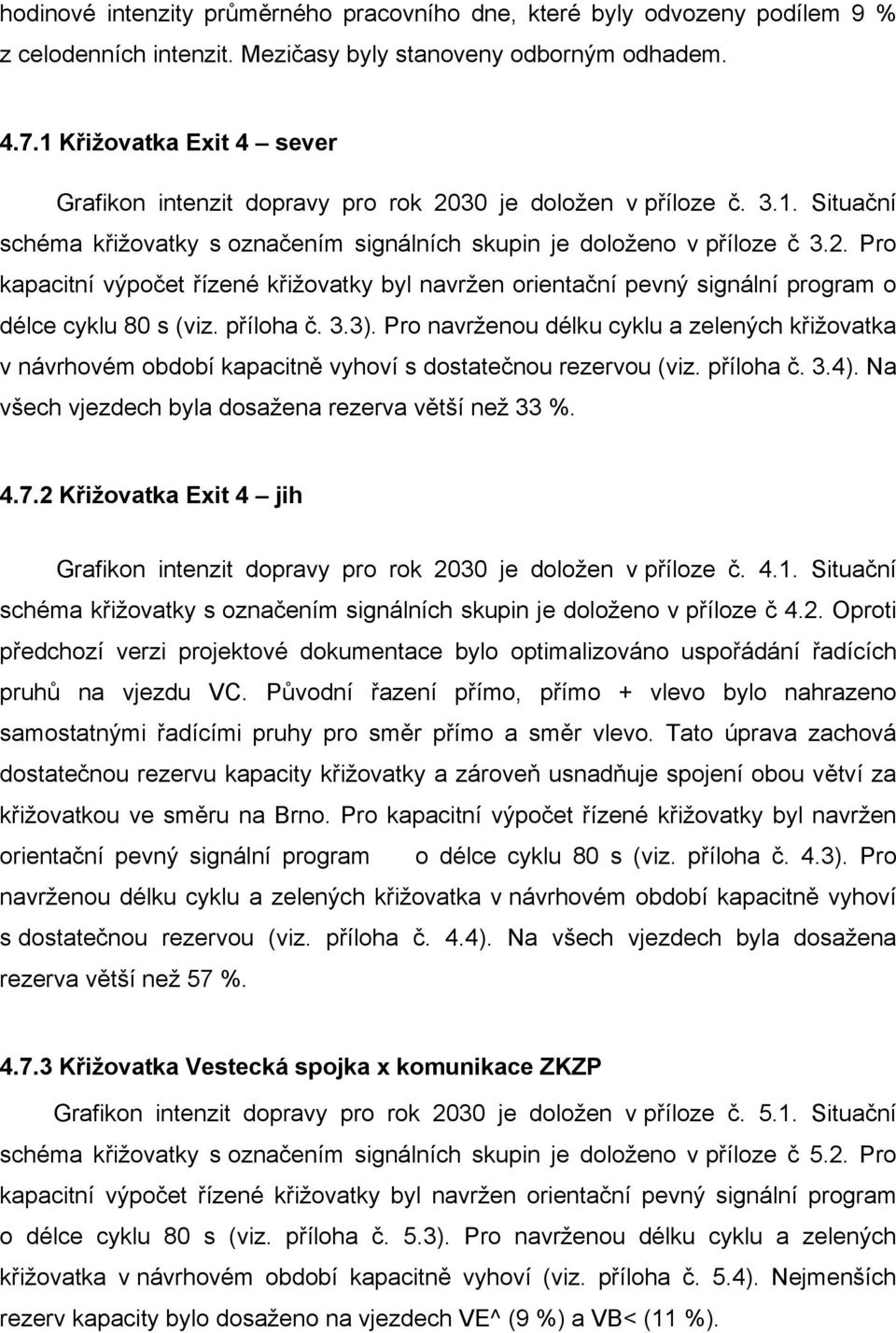 příloha č. 3.3). Pro navrženou délku cyklu a zelených křižovatka v návrhovém období kapacitně vyhoví s dostatečnou rezervou (viz. příloha č. 3.4).