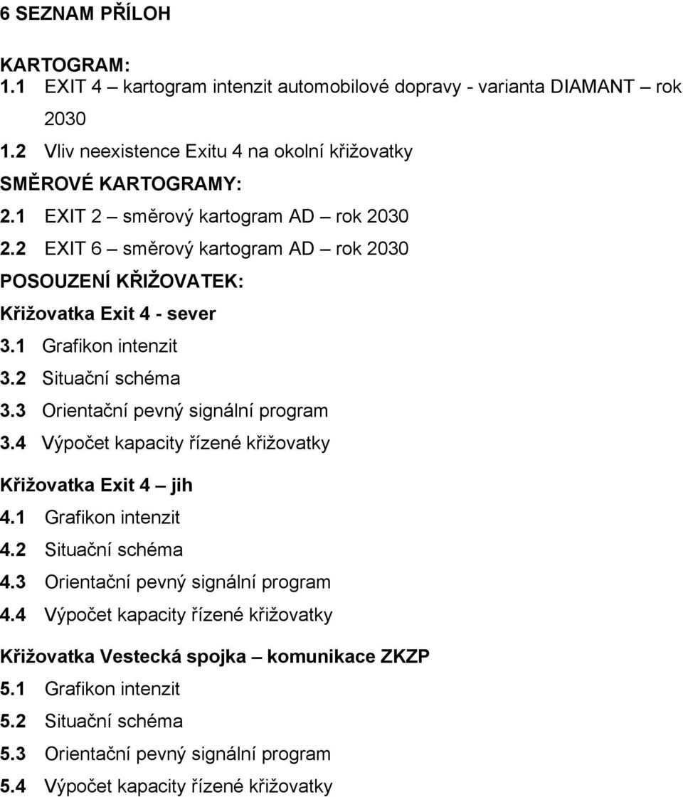 3 Orientační pevný signální program 3.4 Výpočet kapacity řízené křižovatky Křižovatka Exit 4 jih 4.1 Grafikon intenzit 4.2 Situační schéma 4.3 Orientační pevný signální program 4.