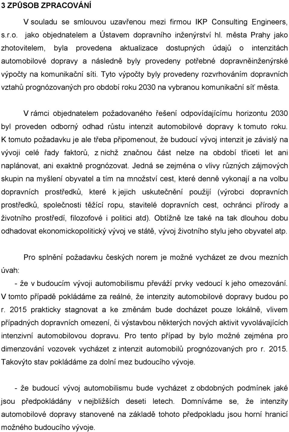 Tyto výpočty byly provedeny rozvrhováním dopravních vztahů prognózovaných pro období roku 2030 na vybranou komunikační síť města.