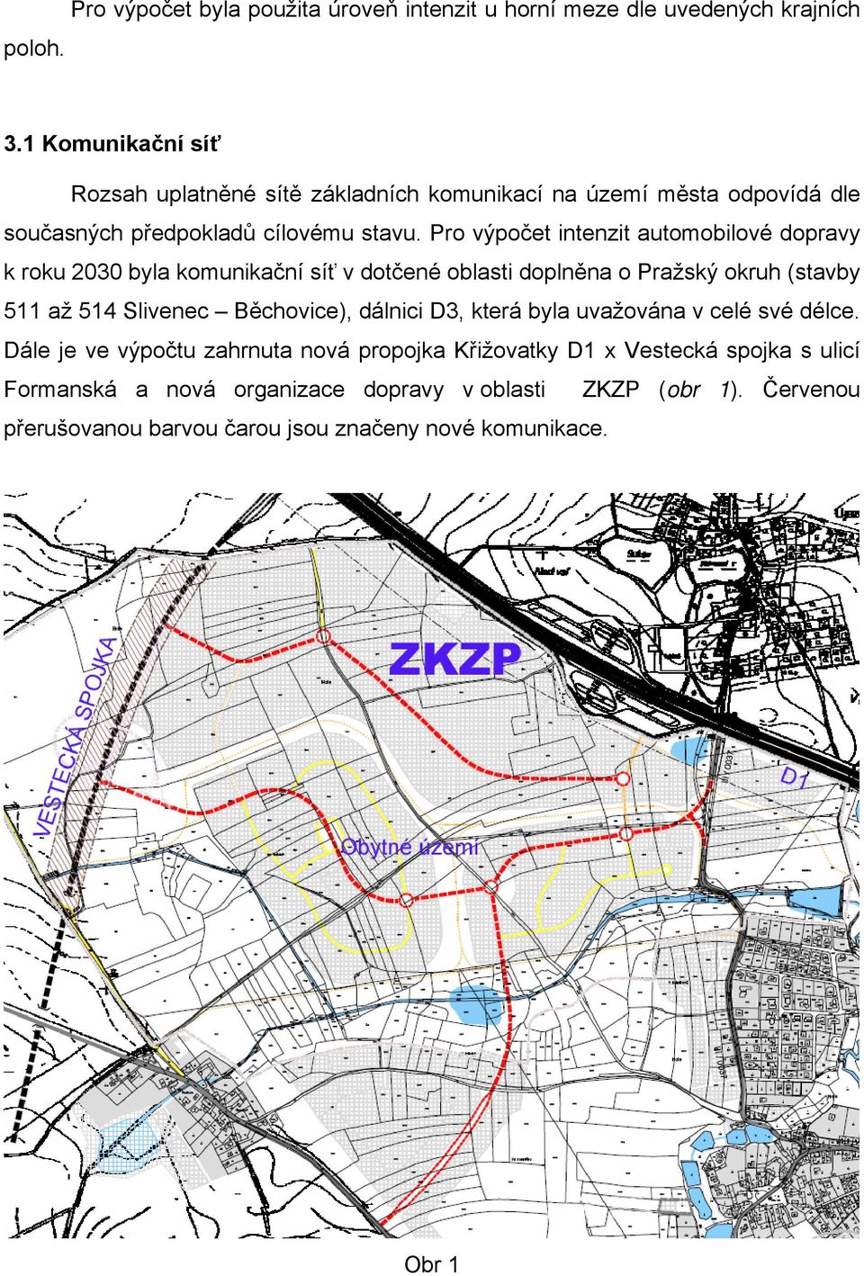 Pro výpočet intenzit automobilové dopravy k roku 2030 byla komunikační síť v dotčené oblasti doplněna o Pražský okruh (stavby 511 až 514 Slivenec Běchovice),
