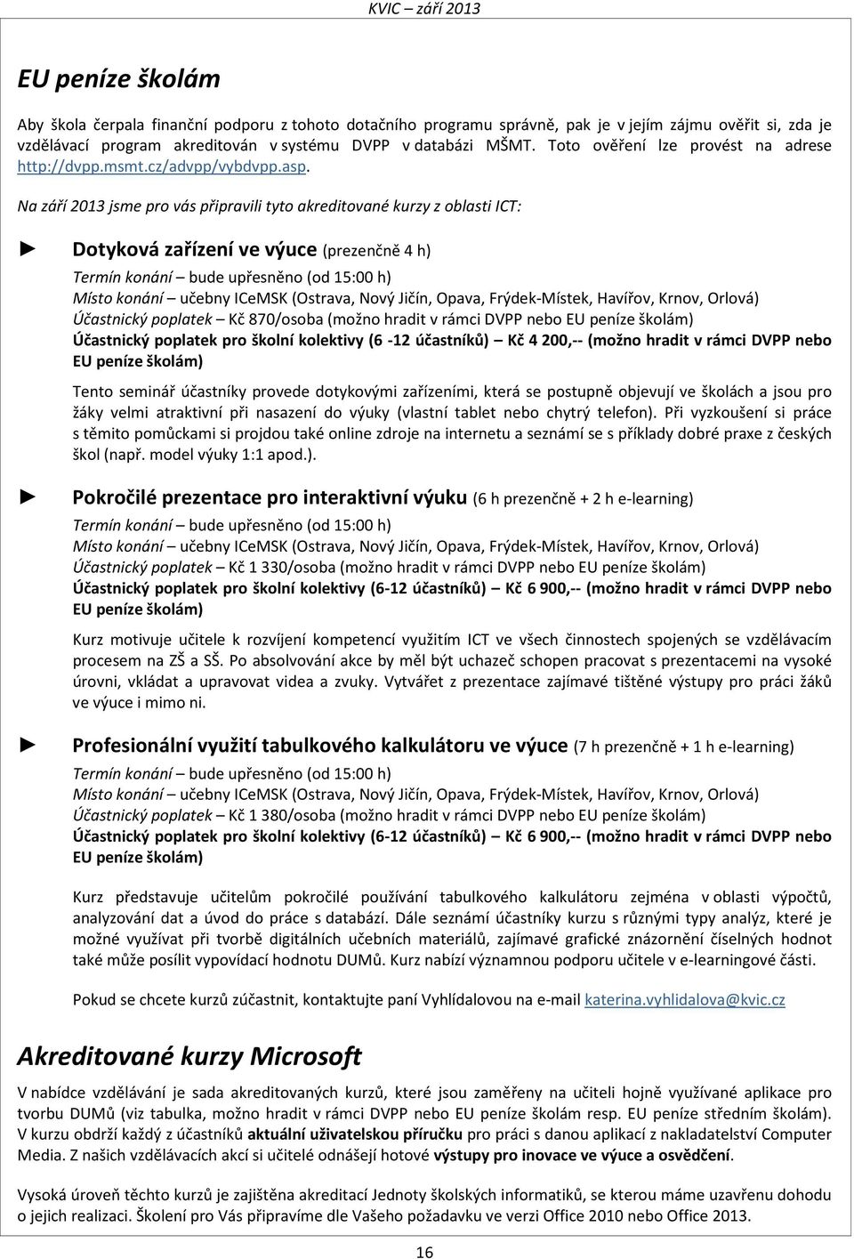 Na září 2013 jsme pro vás připravili tyto akreditované kurzy z oblasti ICT: Dotyková zařízení ve výuce (prezenčně 4 h) Termín konání bude upřesněno (od 15:00 h) Místo konání učebny ICeMSK (Ostrava,