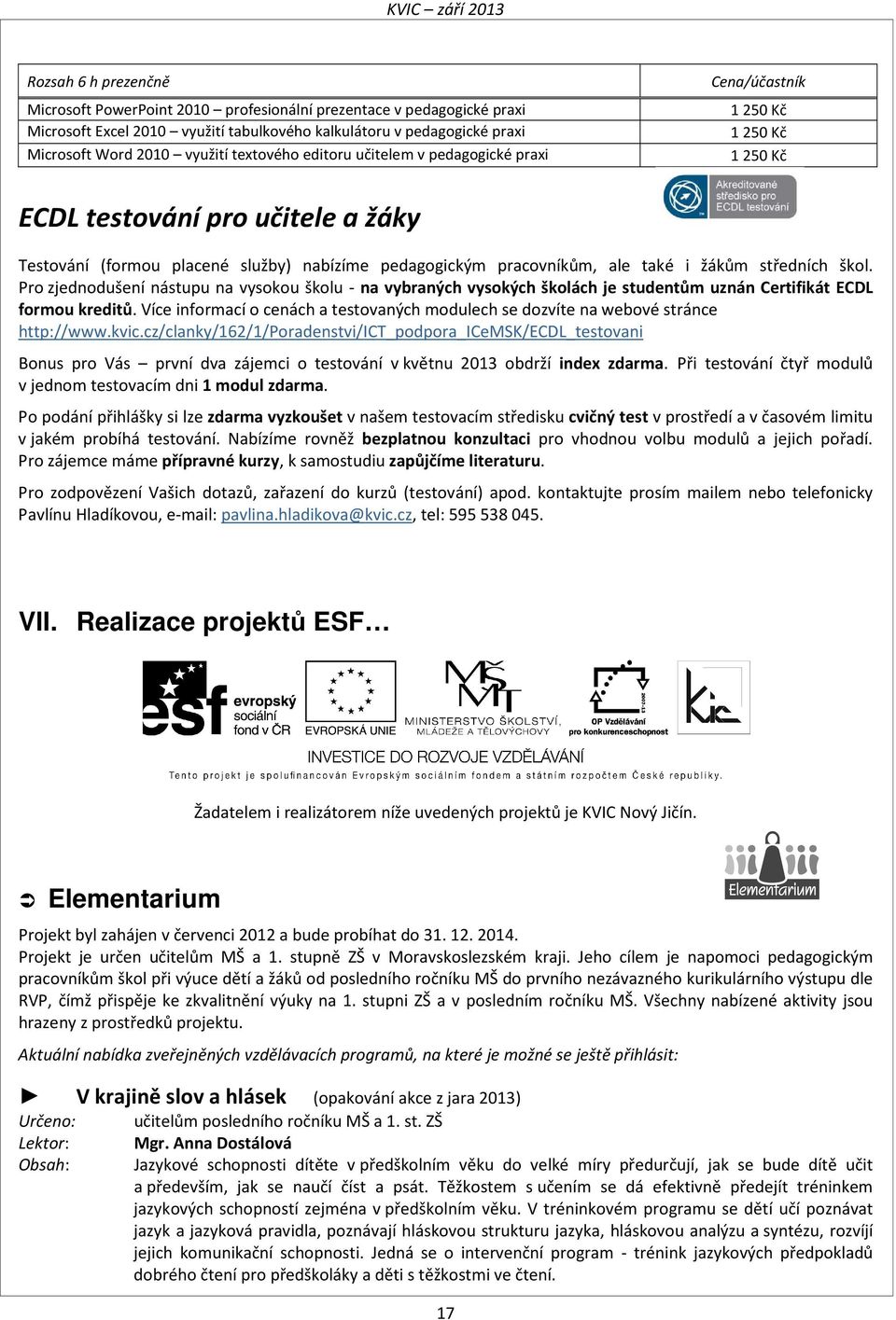 i žákům středních škol. Pro zjednodušení nástupu na vysokou školu - na vybraných vysokých školách je studentům uznán Certifikát ECDL formou kreditů.