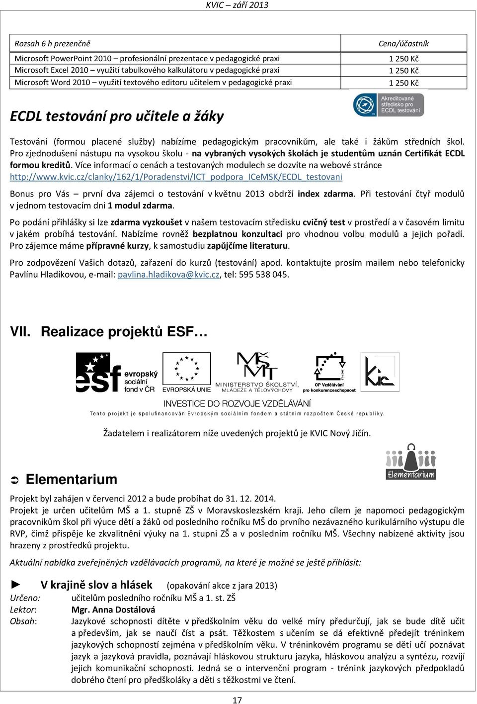 i žákům středních škol. Pro zjednodušení nástupu na vysokou školu - na vybraných vysokých školách je studentům uznán Certifikát ECDL formou kreditů.