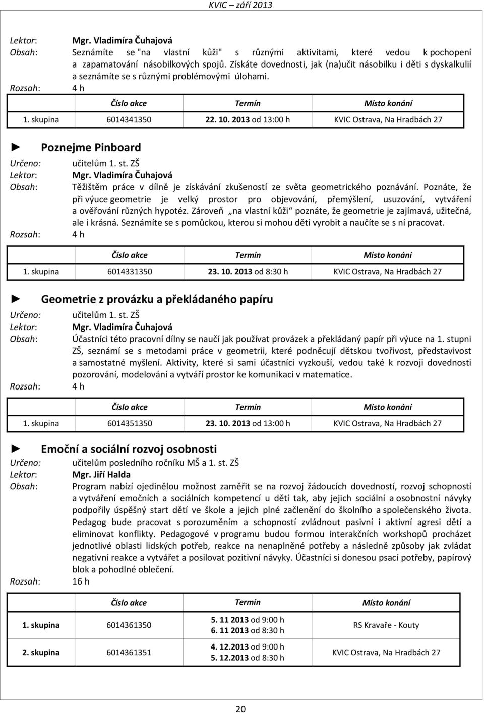 2013 od 13:00 h KVIC Ostrava, Na Hradbách 27 Poznejme Pinboard učitelům 1. st. ZŠ Mgr. Vladimíra Čuhajová Těžištěm práce v dílně je získávání zkušeností ze světa geometrického poznávání.