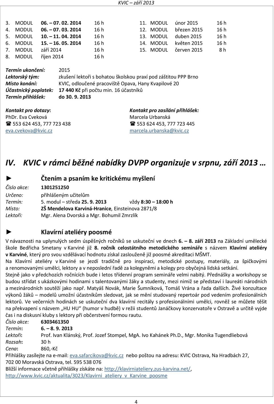 MODUL červen 2015 8 h Termín ukončení: 2015 Lektorský tým: zkušení lektoři s bohatou školskou praxí pod záštitou PPP Brno Místo konání: KVIC, odloučené pracoviště Opava, Hany Kvapilové 20 Účastnický