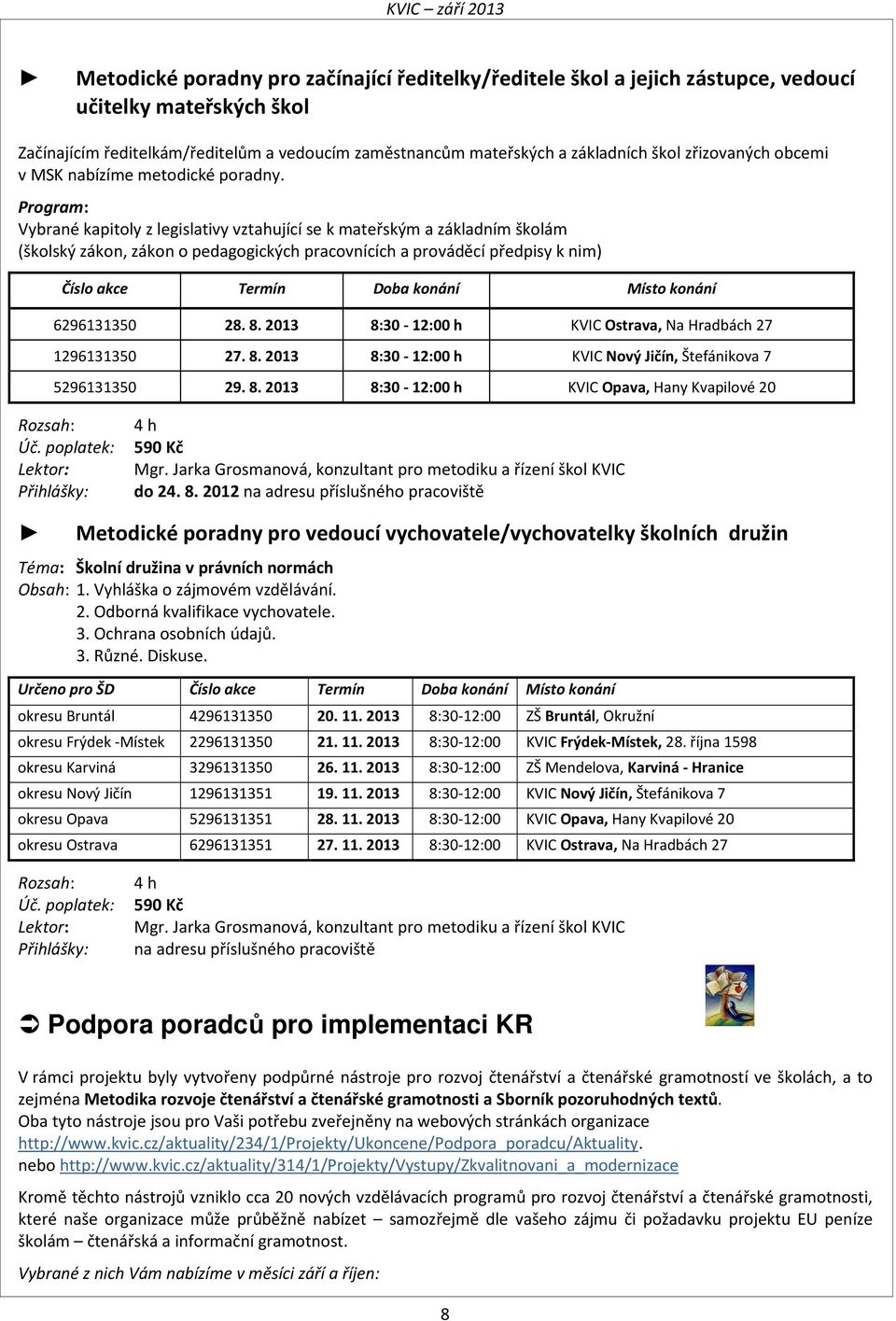 Program: Vybrané kapitoly z legislativy vztahující se k mateřským a základním školám (školský zákon, zákon o pedagogických pracovnících a prováděcí předpisy k nim) Číslo akce Termín Doba konání Místo