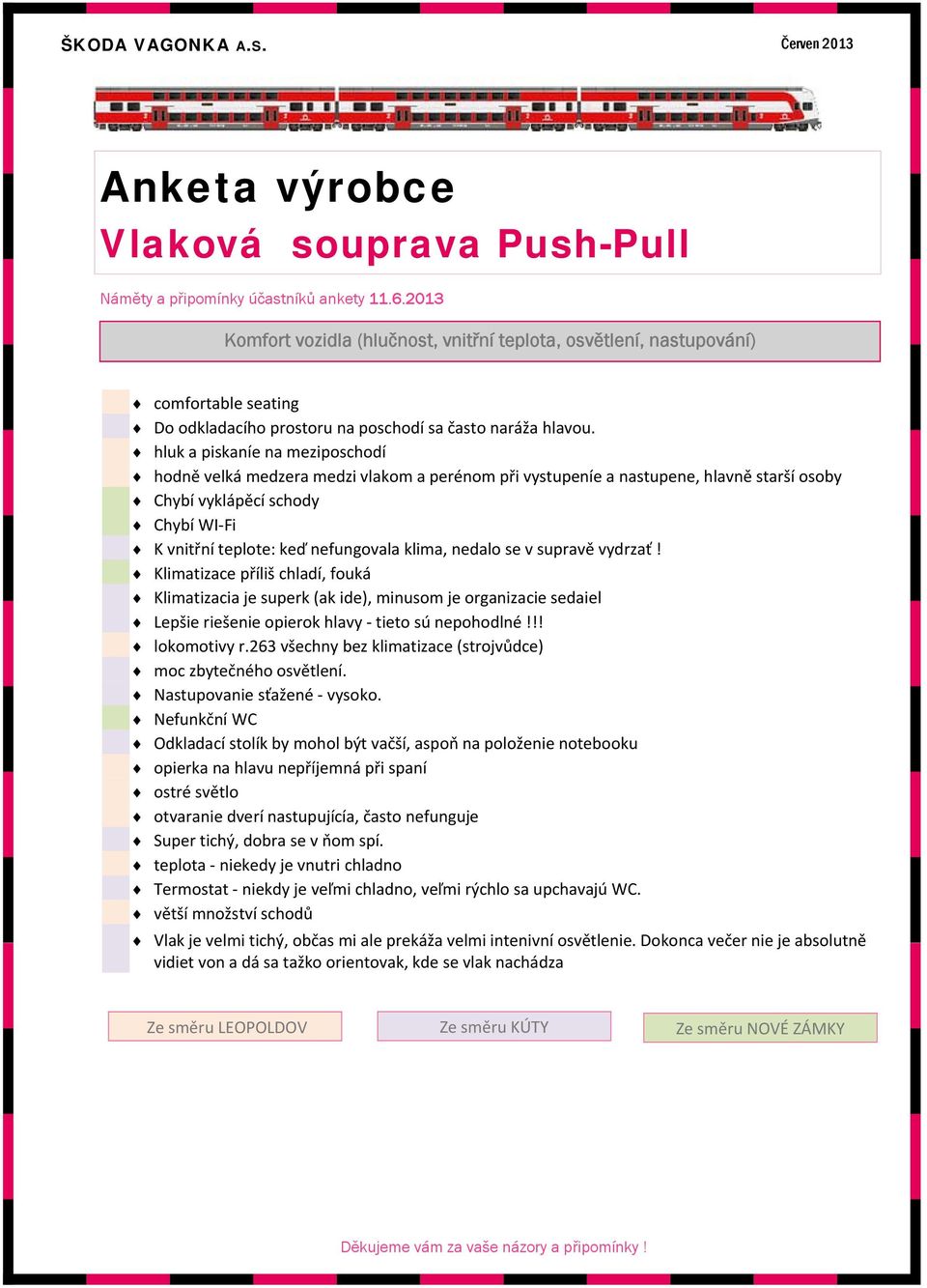 nedalo se v supravě vydrzať! Klimatizace příliš chladí, fouká Klimatizacia je superk (ak ide), minusom je organizacie sedaiel Lepšie riešenie opierok hlavy tieto sú nepohodlné!!! lokomotivy r.