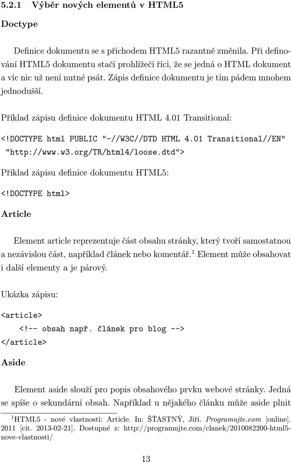Příklad zápisu definice dokumentu HTML 4.01 Transitional: <!DOCTYPE html PUBLIC "-//W3C//DTD HTML 4.01 Transitional//EN" "http://www.w3.org/tr/html4/loose.