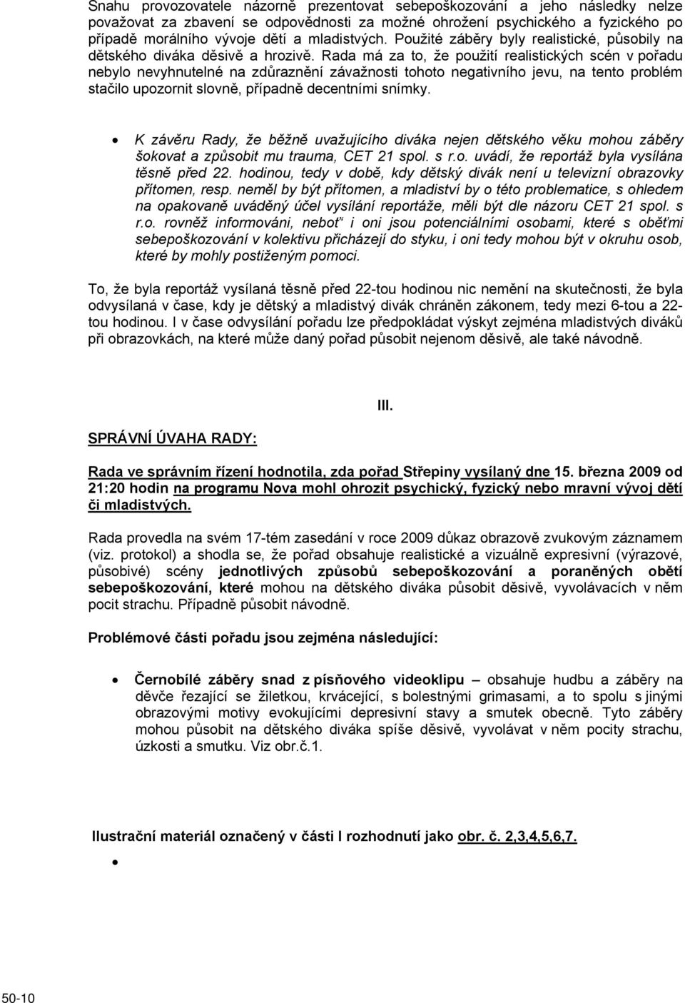 Rada má za to, že použití realistických scén v pořadu nebylo nevyhnutelné na zdůraznění závažnosti tohoto negativního jevu, na tento problém stačilo upozornit slovně, případně decentními snímky.