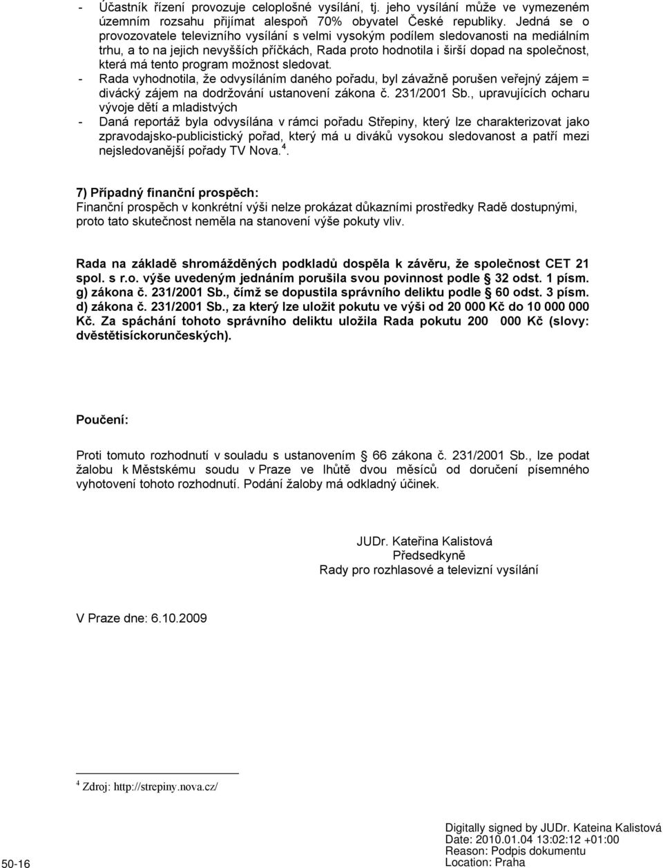 tento program možnost sledovat. - Rada vyhodnotila, že odvysíláním daného pořadu, byl závažně porušen veřejný zájem = divácký zájem na dodržování ustanovení zákona č. 231/2001 Sb.