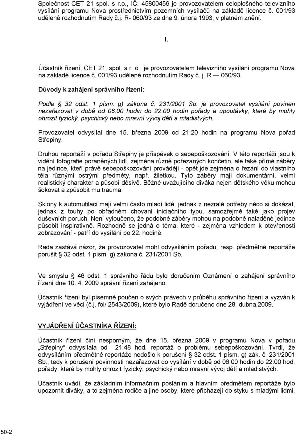 , je provozovatelem televizního vysílání programu Nova na základě licence č. 001/93 udělené rozhodnutím Rady č. j. R 060/93. Důvody k zahájení správního řízení: Podle 32 odst. 1 písm. g) zákona č.