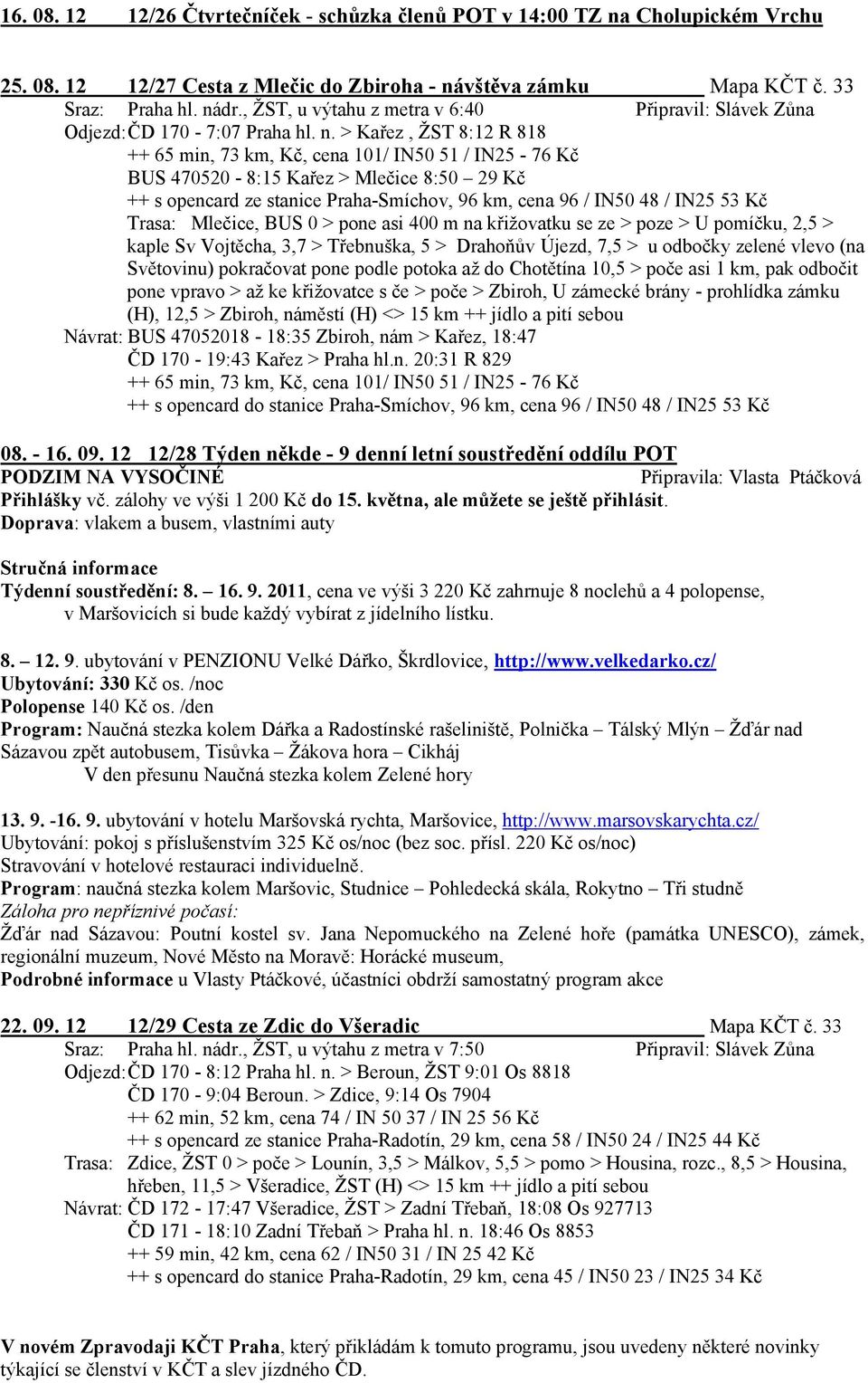 > Kařez, ŽST 8:12 R 818 ++ 65 min, 73 km, Kč, cena 101/ IN50 51 / IN25-76 Kč BUS 470520-8:15 Kařez > Mlečice 8:50 29 Kč ++ s opencard ze stanice Praha-Smíchov, 96 km, cena 96 / IN50 48 / IN25 53 Kč