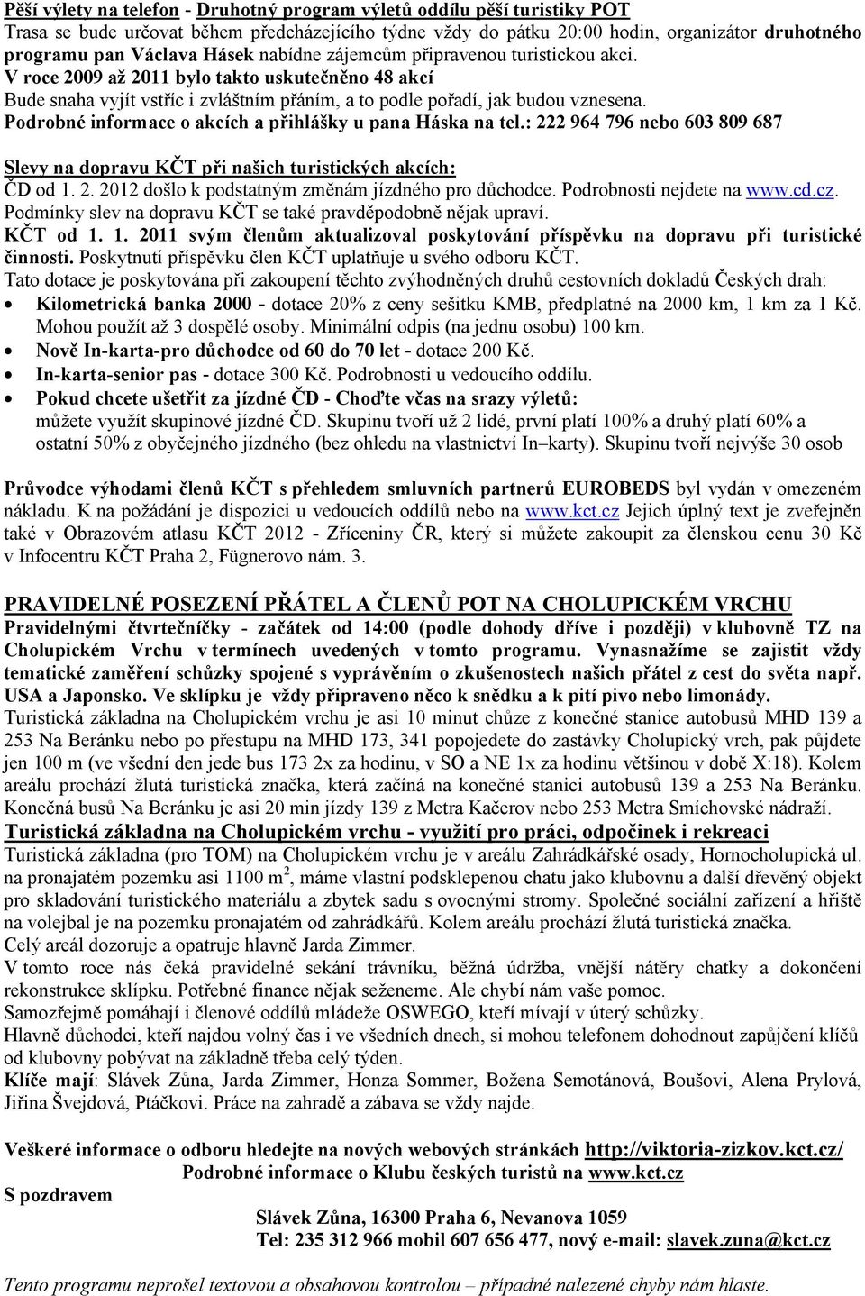 Podrobné informace o akcích a přihlášky u pana Háska na tel.: 222 964 796 nebo 603 809 687 Slevy na dopravu KČT při našich turistických akcích: ČD od 1. 2. 2012 došlo k podstatným změnám jízdného pro důchodce.