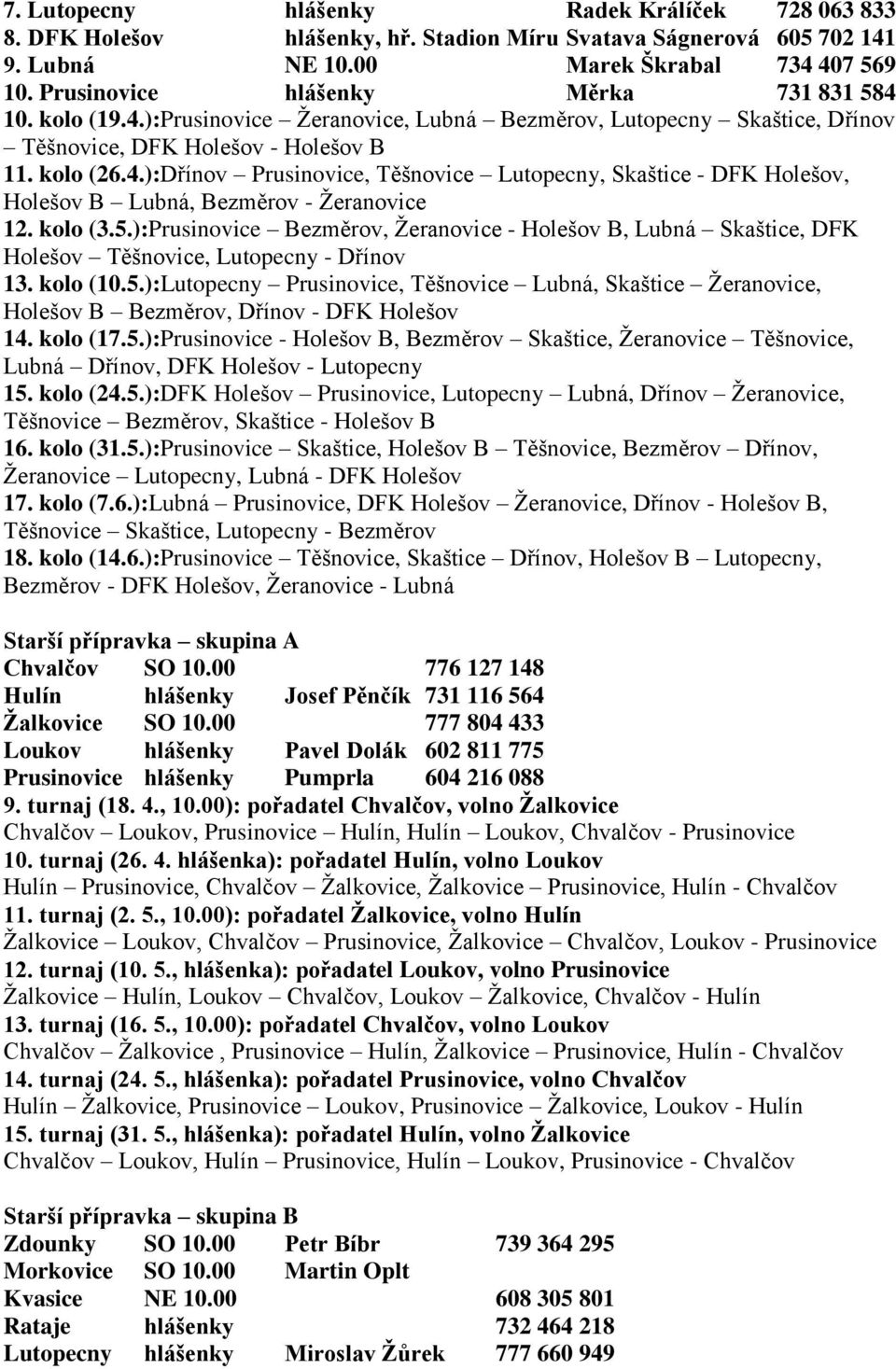 kolo (3.5.):Prusinovice Bezměrov, Ţeranovice - Holešov B, Lubná Skaštice, DFK Holešov Těšnovice, Lutopecny - Dřínov 13. kolo (10.5.):Lutopecny Prusinovice, Těšnovice Lubná, Skaštice Ţeranovice, Holešov B Bezměrov, Dřínov - DFK Holešov 14.