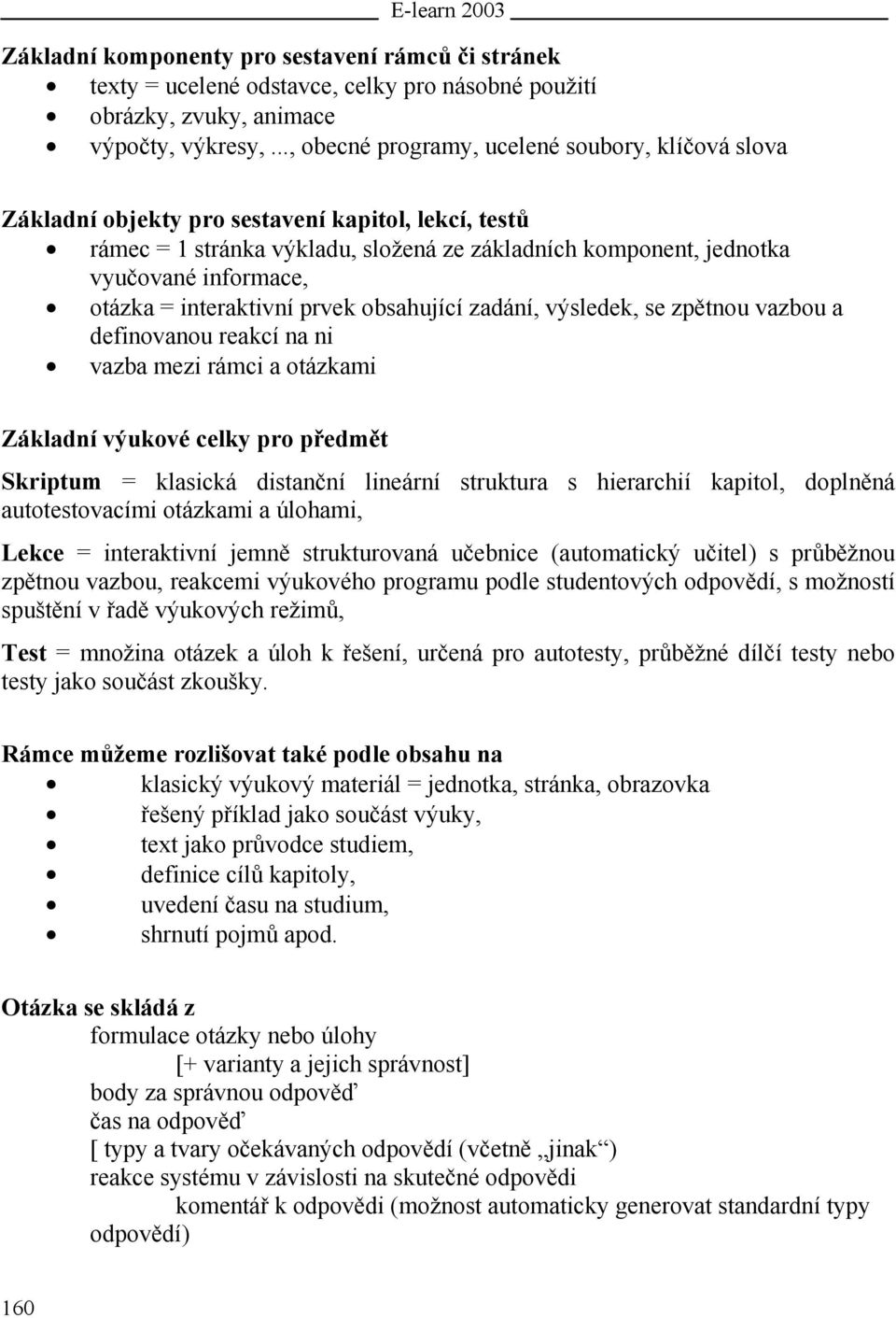 otázka = interaktivní prvek obsahující zadání, výsledek, se zpětnou vazbou a definovanou reakcí na ni vazba mezi rámci a otázkami Základní výukové celky pro předmět Skriptum = klasická distanční