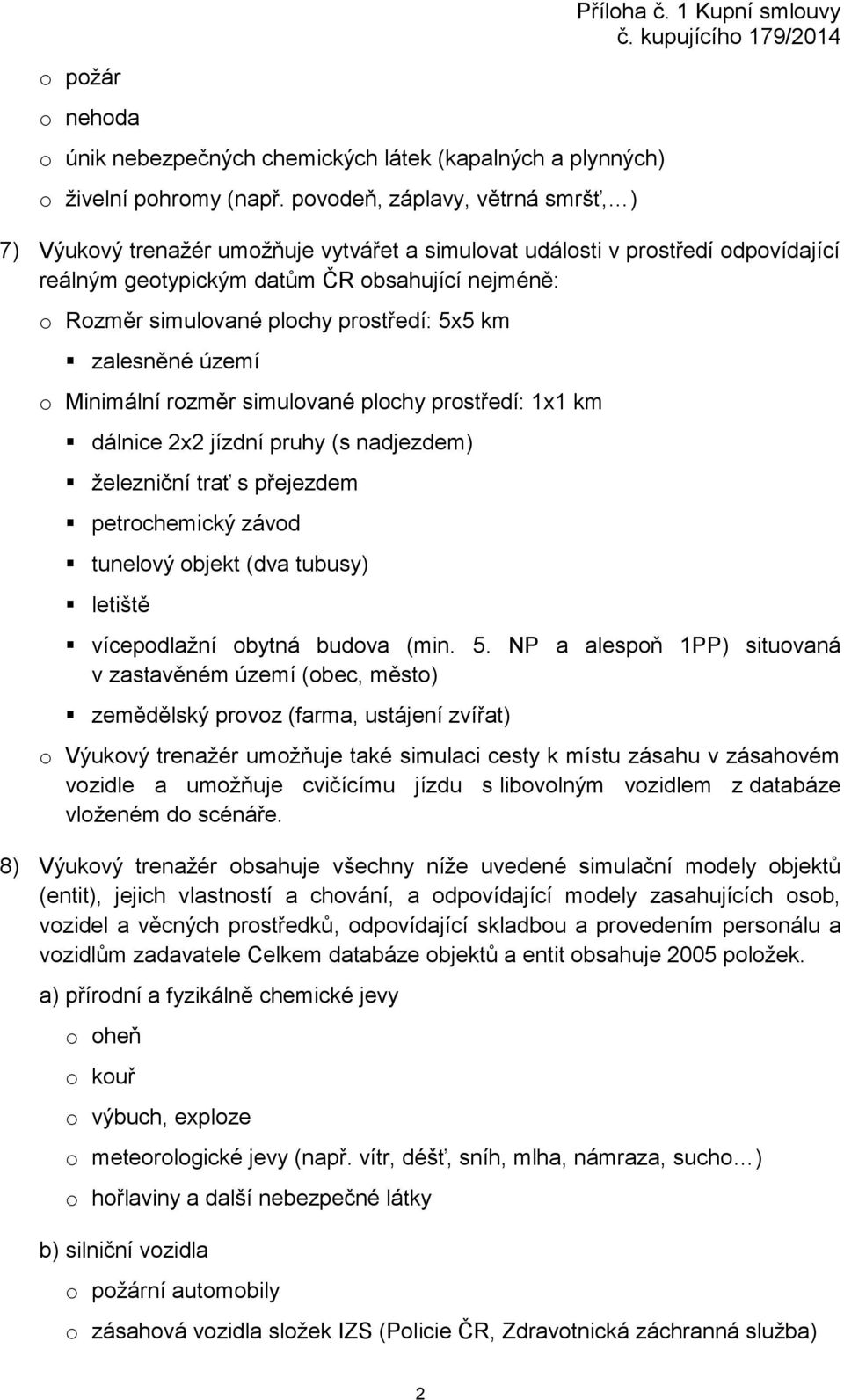 zalesněné území o Minimální rozměr simulované plochy prostředí: 1x1 km dálnice 2x2 jízdní pruhy (s nadjezdem) železniční trať s přejezdem petrochemický závod tunelový objekt (dva tubusy) letiště