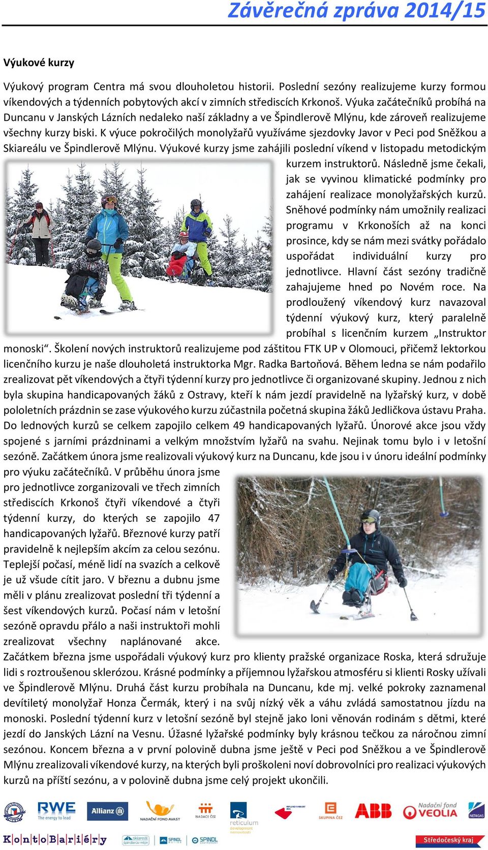 K výuce pokročilých monolyžařů využíváme sjezdovky Javor v Peci pod Sněžkou a Skiareálu ve Špindlerově Mlýnu. Výukové kurzy jsme zahájili poslední víkend v listopadu metodickým kurzem instruktorů.