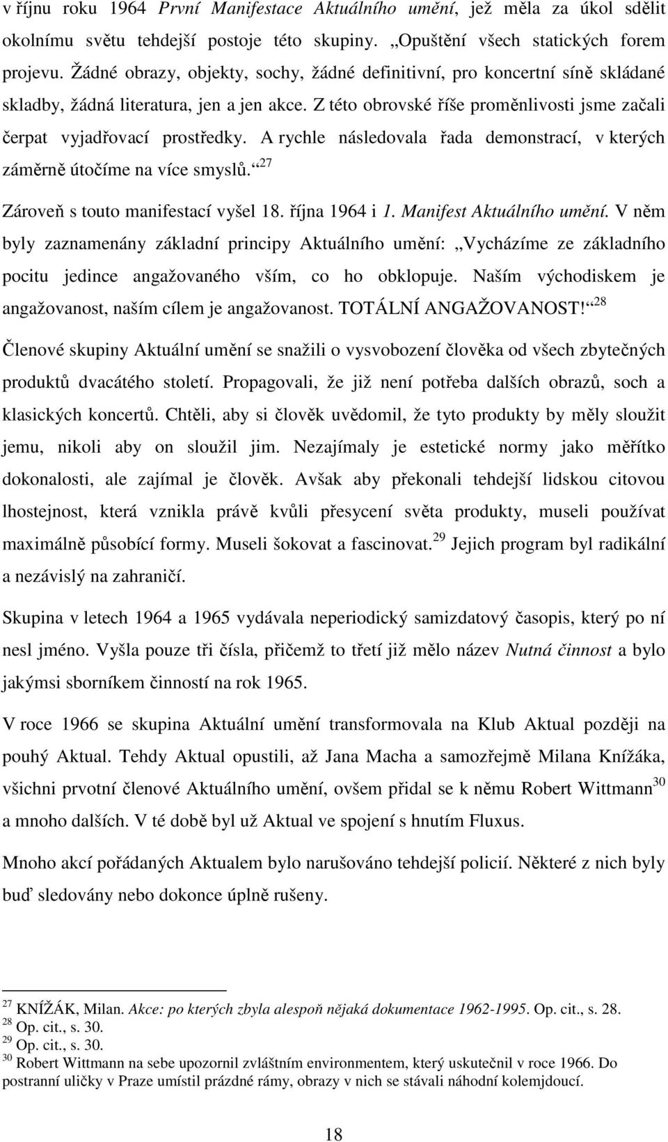 A rychle následovala řada demonstrací, v kterých záměrně útočíme na více smyslů. 27 Zároveň s touto manifestací vyšel 18. října 1964 i 1. Manifest Aktuálního umění.