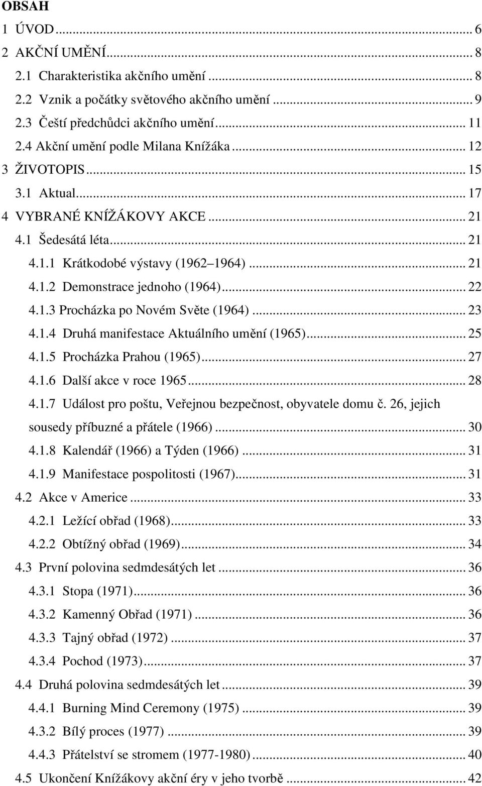 .. 22 4.1.3 Procházka po Novém Světe (1964)... 23 4.1.4 Druhá manifestace Aktuálního umění (1965)... 25 4.1.5 Procházka Prahou (1965)... 27 4.1.6 Další akce v roce 1965... 28 4.1.7 Událost pro poštu, Veřejnou bezpečnost, obyvatele domu č.