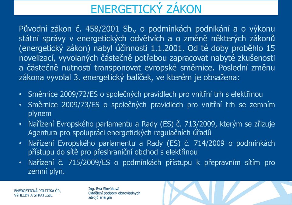 energetický balíček, ve kterém je obsažena: Směrnice 2009/72/ES o společných pravidlech pro vnitřní trh s elektřinou Směrnice 2009/73/ES o společných pravidlech pro vnitřní trh se zemním plynem