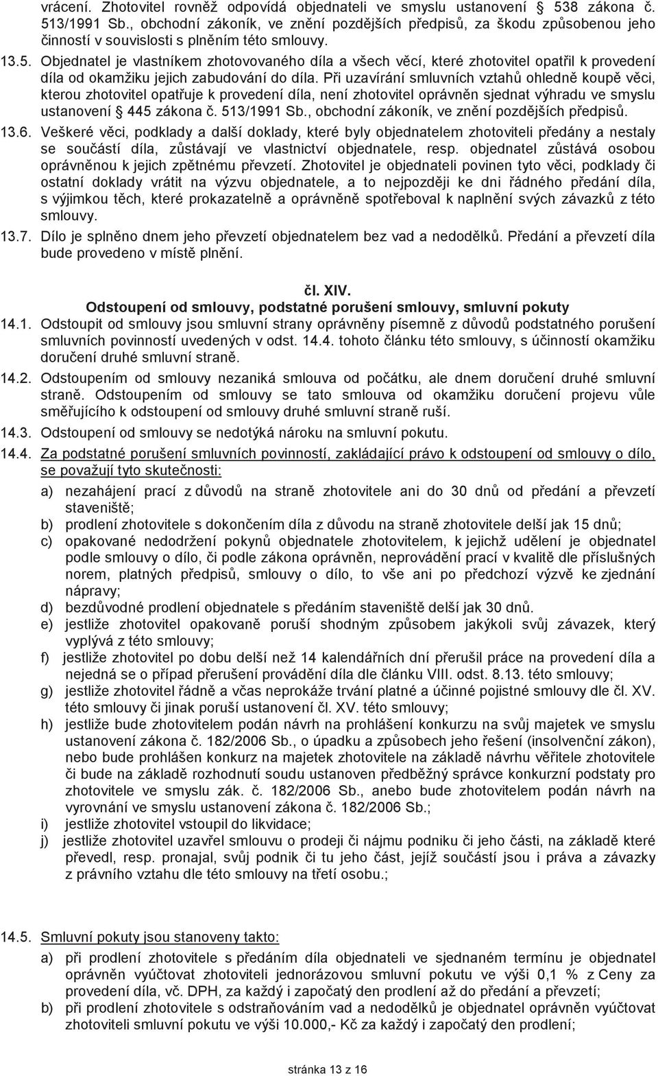 Objednatel je vlastníkem zhotovovaného díla a všech vcí, které zhotovitel opatil k provedení díla od okamžiku jejich zabudování do díla.