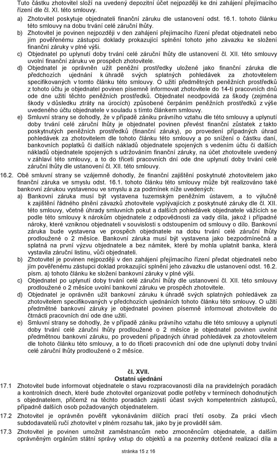 b) Zhotovitel je povinen nejpozdji v den zahájení pejímacího ízení pedat objednateli nebo jím povenému zástupci doklady prokazující splnní tohoto jeho závazku ke složení finanní záruky v plné výši.