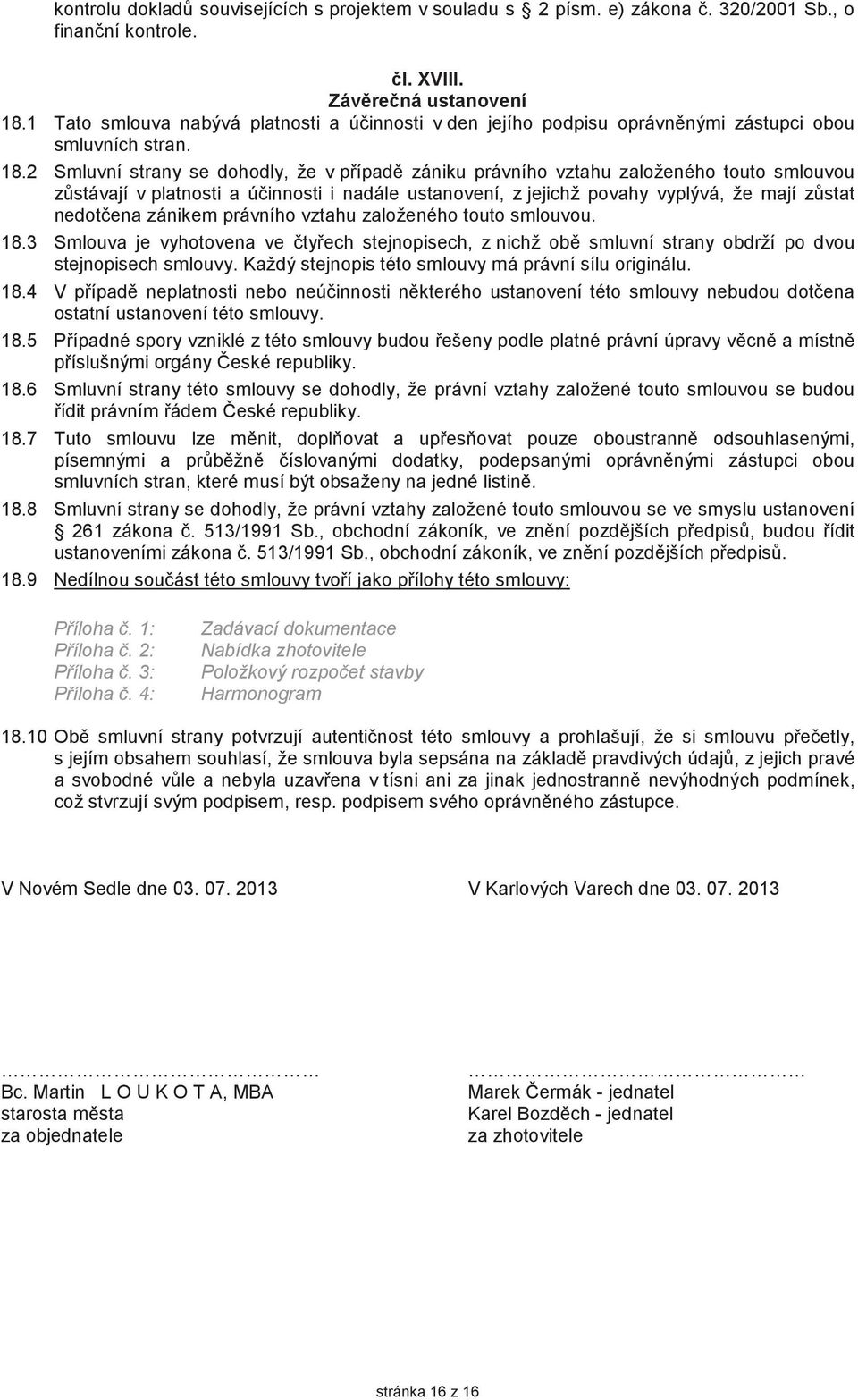 2 Smluvní strany se dohodly, že v pípad zániku právního vztahu založeného touto smlouvou zstávají v platnosti a úinnosti i nadále ustanovení, z jejichž povahy vyplývá, že mají zstat nedotena zánikem