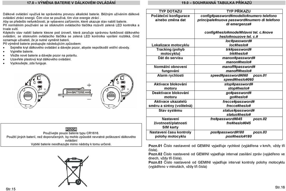 Kdykoliv stav nabití baterie klesne pod úroveň, která zaručuje správnou funkčnost dálkového ovládání, se stisknutím ovládacího tlačítka se zelená LED kontrolka vysílání rozbliká, čímž oznamuje