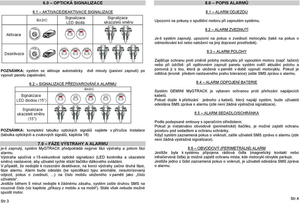 8.3 ALARM POLOHY POZNÁMKA: systém se aktivuje automaticky dvě minuty (pasivní zapnutí) po vypnutí panelu zapalování. 6.