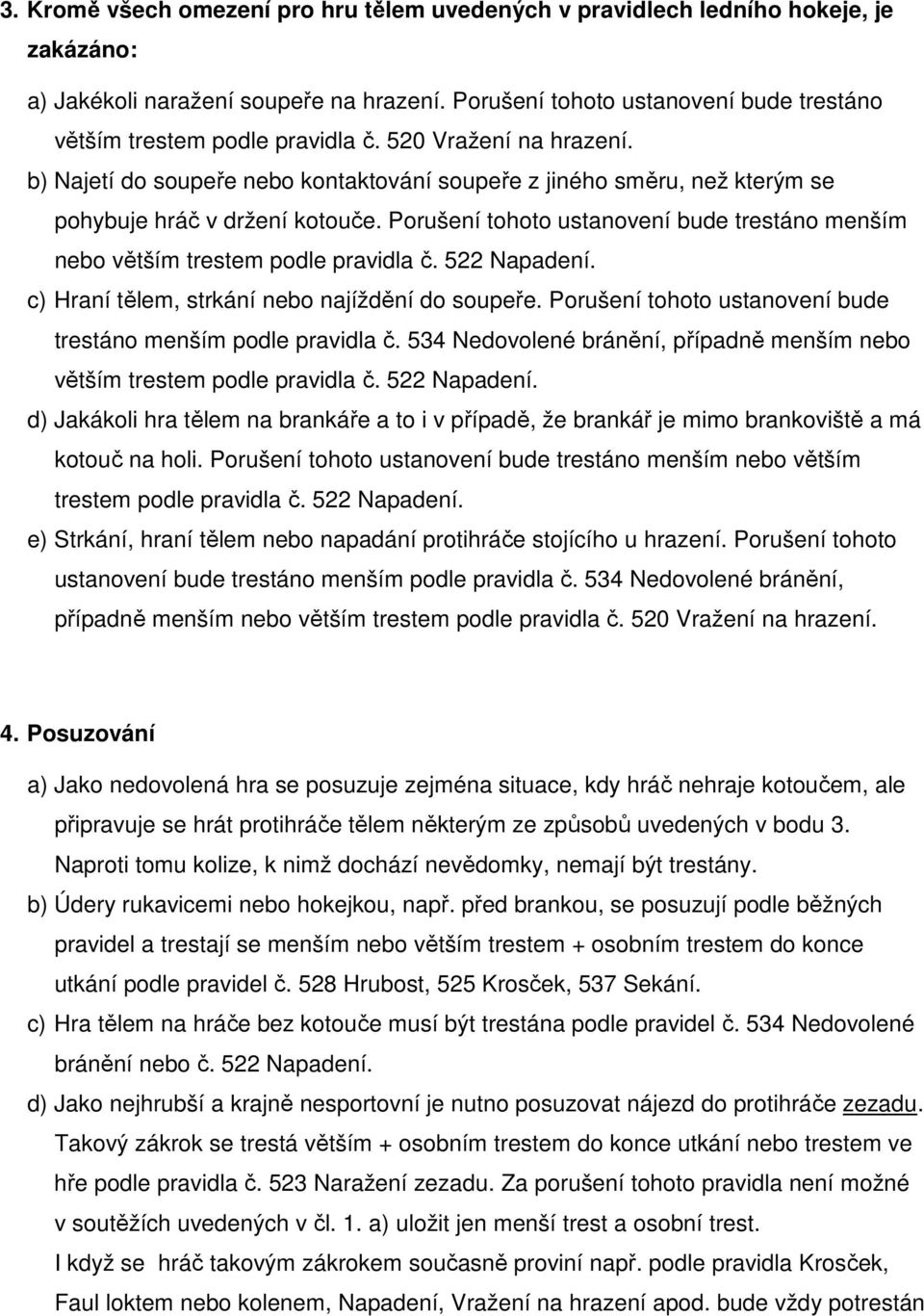 b) Najetí do soupeře nebo kontaktování soupeře z jiného směru, než kterým se pohybuje hráč v držení kotouče. Porušení tohoto ustanovení bude trestáno menším nebo větším trestem podle pravidla č.