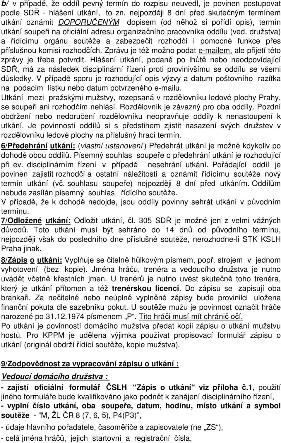 družstva) a řídícímu orgánu soutěže a zabezpečit rozhodčí i pomocné funkce přes příslušnou komisi rozhodčích. Zprávu je též možno podat e-mailem, ale přijetí této zprávy je třeba potvrdit.