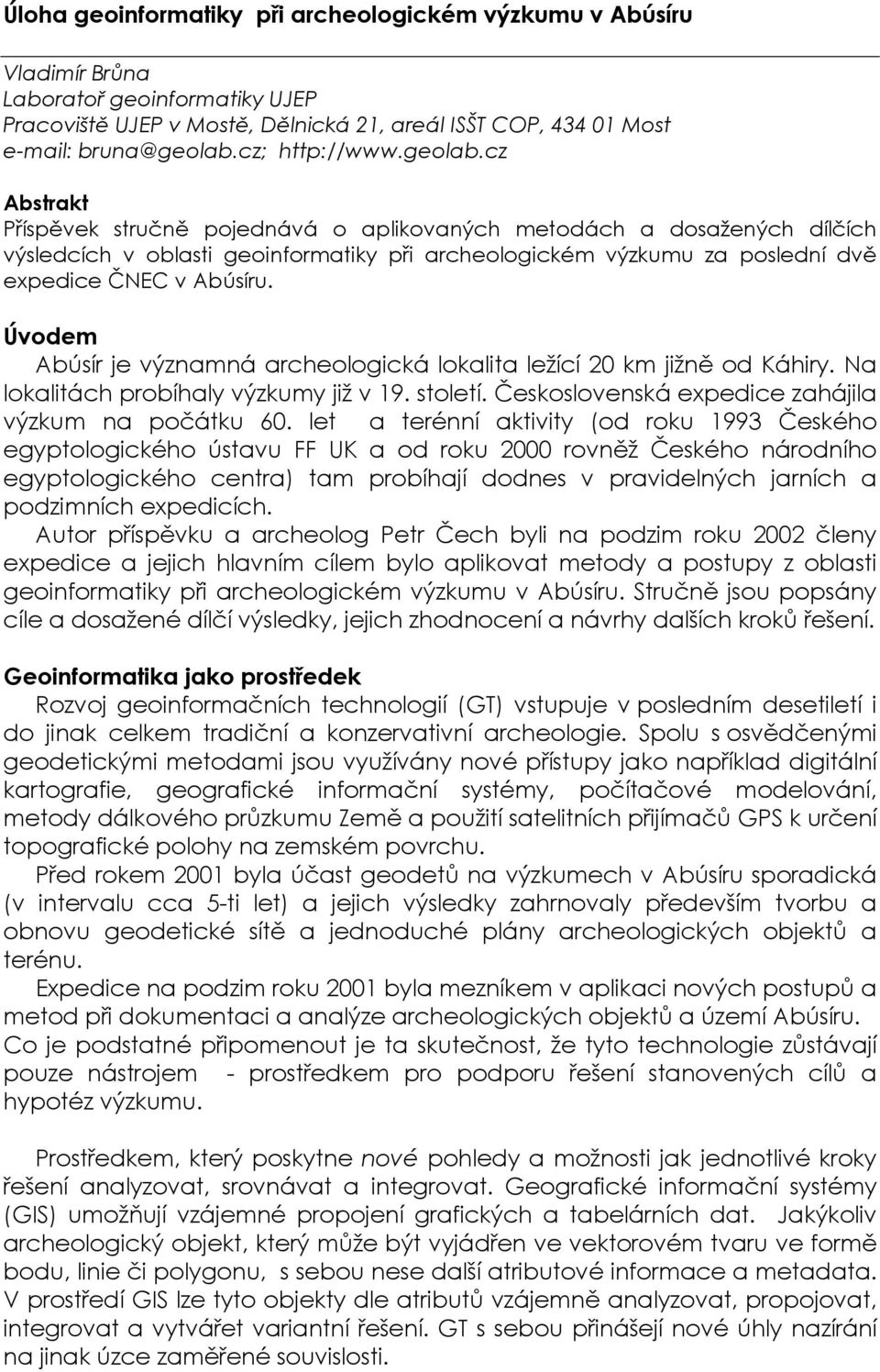 cz Abstrakt Příspěvek stručně pojednává o aplikovaných metodách a dosažených dílčích výsledcích v oblasti geoinformatiky při archeologickém výzkumu za poslední dvě expedice ČNEC v Abúsíru.