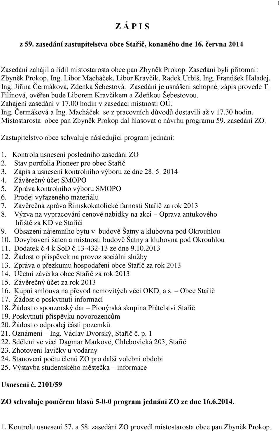 Filínová, ověřen bude Liborem Kravčíkem a Zdeňkou Šebestovou. Zahájení zasedání v 17.00 hodin v zasedací místnosti OÚ. Ing. Čermáková a Ing. Macháček se z pracovních důvodů dostavili až v 17.30 hodin.