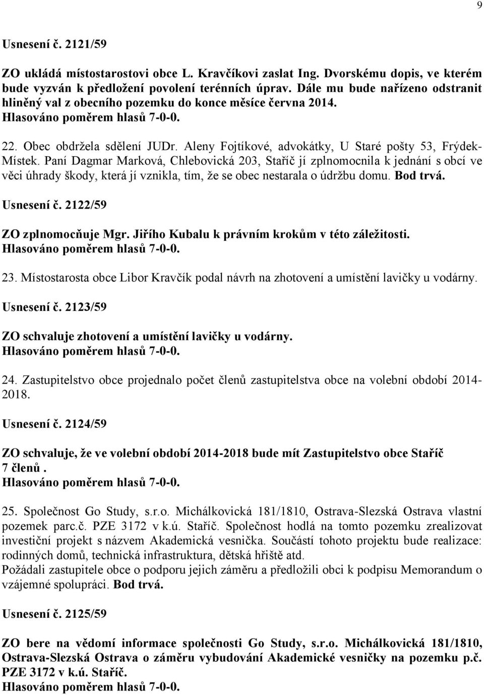 Paní Dagmar Marková, Chlebovická 203, Staříč jí zplnomocnila k jednání s obcí ve věci úhrady škody, která jí vznikla, tím, že se obec nestarala o údržbu domu. Bod trvá. Usnesení č.