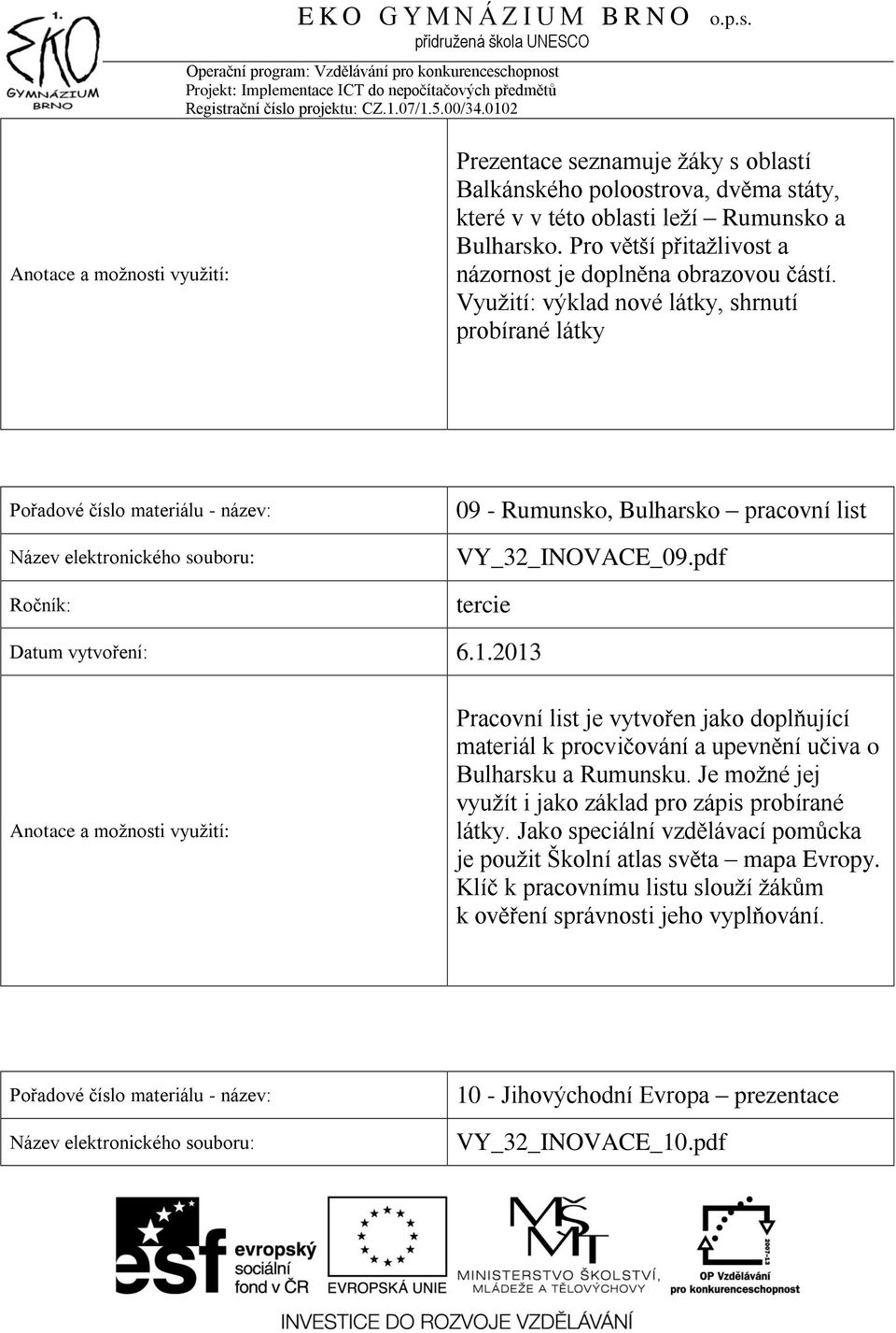 Využití: výklad nové látky, shrnutí probírané látky 09 - Rumunsko, Bulharsko pracovní list VY_32_INOVACE_09.pdf Datum vytvoření: 6.1.