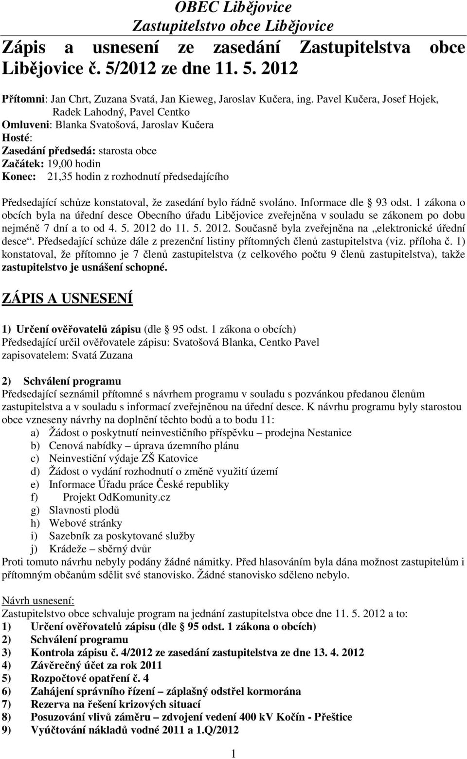 předsedajícího Předsedající schůze konstatoval, že zasedání bylo řádně svoláno. Informace dle 93 odst.
