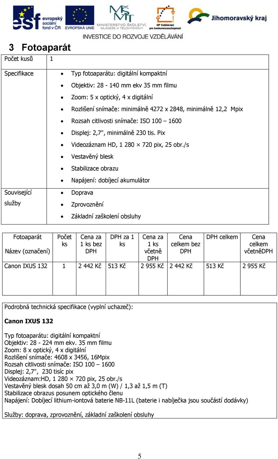 /s Vestavěný blesk Stabilizace obrazu Napájení: dobíjecí akumulátor Fotoaparát za 1 bez za 1 za 1 včetně včetně Canon IXUS 132 1 2 442 Kč 513 Kč 2 955 Kč 2 442 Kč 513 Kč 2 955 Kč Canon IXUS 132 Typ